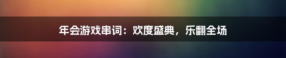 年会游戏串词：欢度盛典，乐翻全场