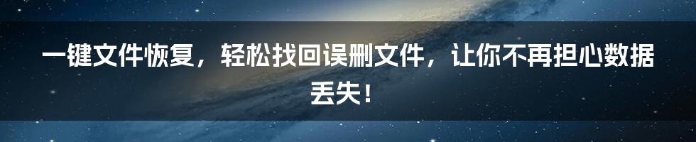 一键文件恢复，轻松找回误删文件，让你不再担心数据丢失！