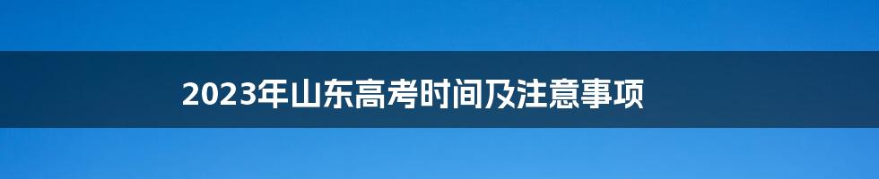 2023年山东高考时间及注意事项