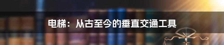 电梯：从古至今的垂直交通工具