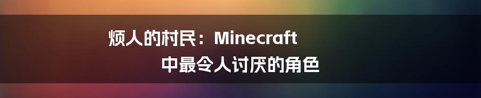 烦人的村民：Minecraft 中最令人讨厌的角色