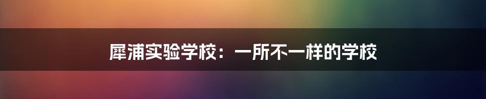 犀浦实验学校：一所不一样的学校