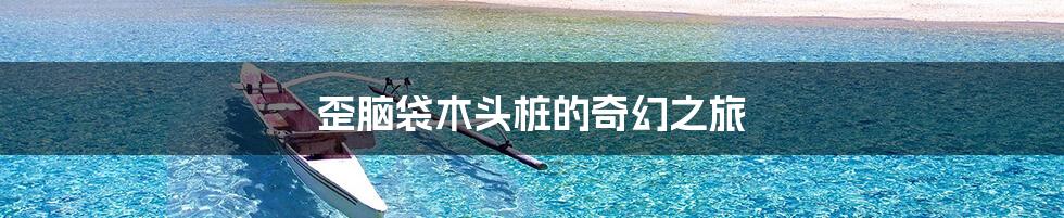 歪脑袋木头桩的奇幻之旅