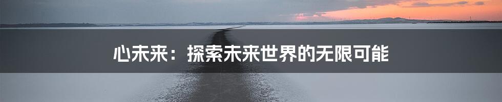 心未来：探索未来世界的无限可能