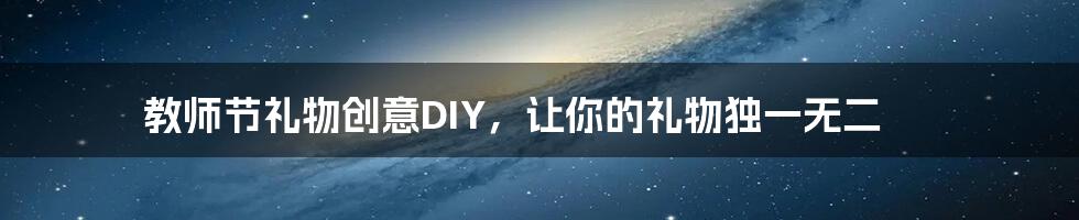 教师节礼物创意DIY，让你的礼物独一无二