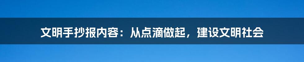 文明手抄报内容：从点滴做起，建设文明社会