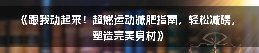 《跟我动起来！超燃运动减肥指南，轻松减磅，塑造完美身材》