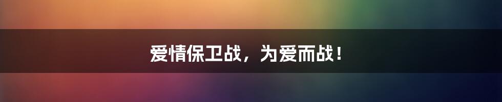 爱情保卫战，为爱而战！