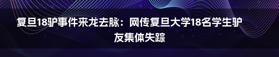 复旦18驴事件来龙去脉：网传复旦大学18名学生驴友集体失踪