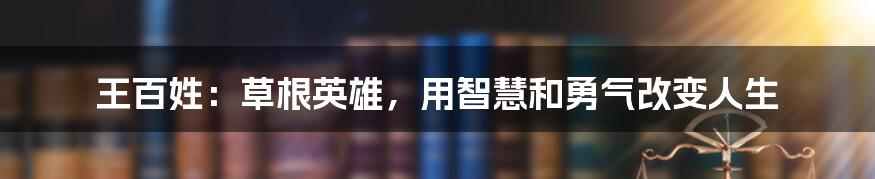 王百姓：草根英雄，用智慧和勇气改变人生