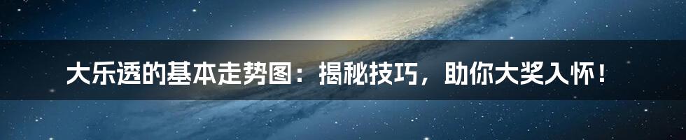 大乐透的基本走势图：揭秘技巧，助你大奖入怀！