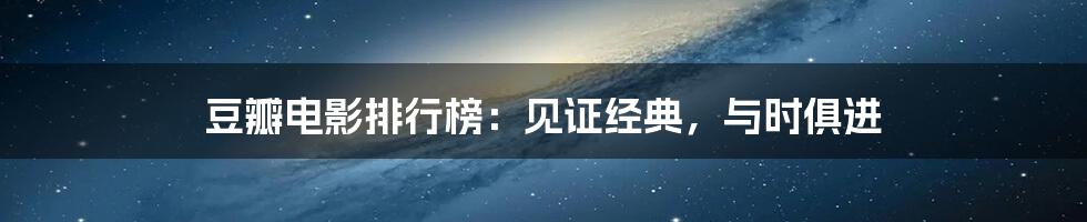 豆瓣电影排行榜：见证经典，与时俱进