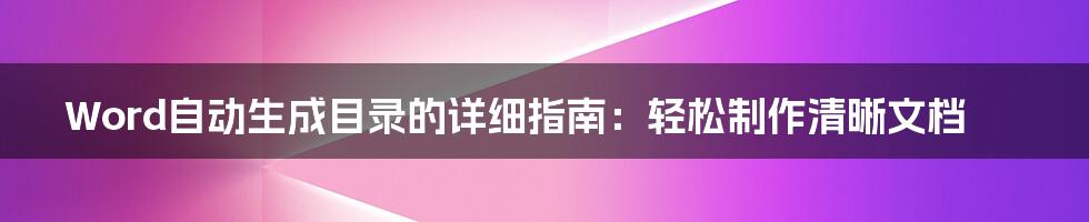 Word自动生成目录的详细指南：轻松制作清晰文档