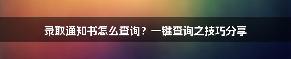 录取通知书怎么查询？一键查询之技巧分享