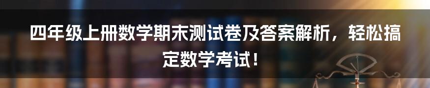 四年级上册数学期末测试卷及答案解析，轻松搞定数学考试！