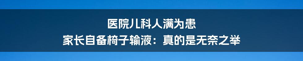 医院儿科人满为患 家长自备椅子输液：真的是无奈之举