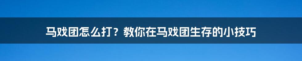 马戏团怎么打？教你在马戏团生存的小技巧