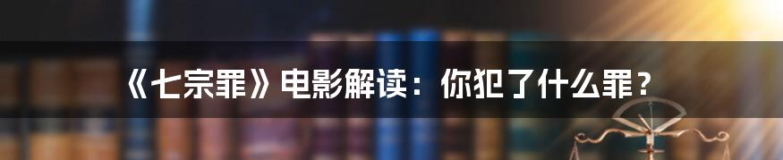 《七宗罪》电影解读：你犯了什么罪？