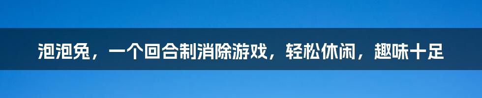 泡泡兔，一个回合制消除游戏，轻松休闲，趣味十足