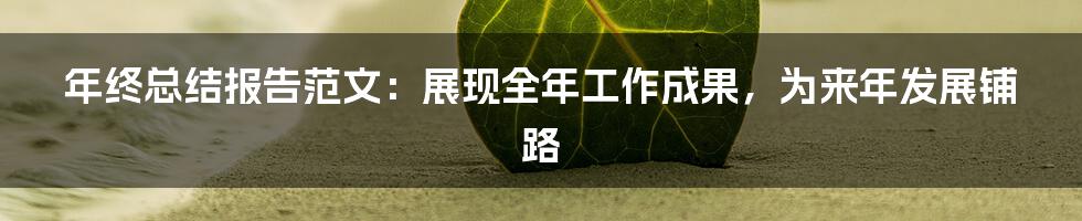 年终总结报告范文：展现全年工作成果，为来年发展铺路