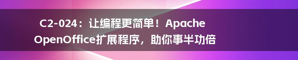 C2-024：让编程更简单！Apache OpenOffice扩展程序，助你事半功倍