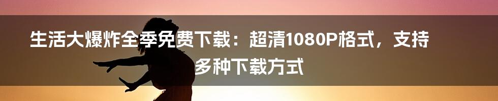 生活大爆炸全季免费下载：超清1080P格式，支持多种下载方式