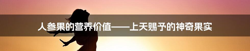 人参果的营养价值——上天赐予的神奇果实