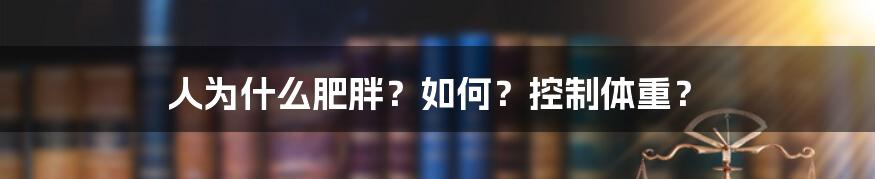 人为什么肥胖？如何？控制体重？