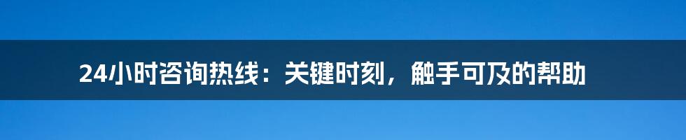 24小时咨询热线：关键时刻，触手可及的帮助