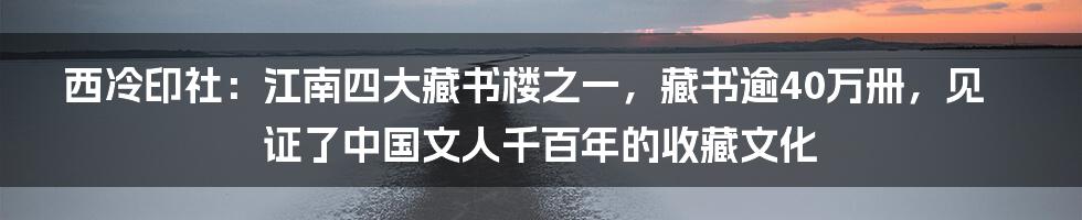 西冷印社：江南四大藏书楼之一，藏书逾40万册，见证了中国文人千百年的收藏文化