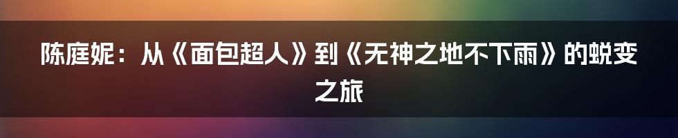 陈庭妮：从《面包超人》到《无神之地不下雨》的蜕变之旅