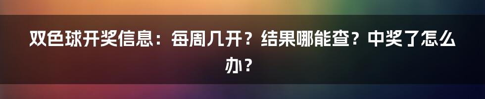 双色球开奖信息：每周几开？结果哪能查？中奖了怎么办？