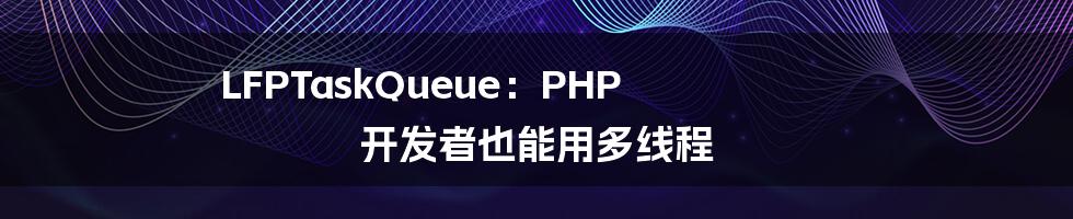 LFPTaskQueue：PHP 开发者也能用多线程