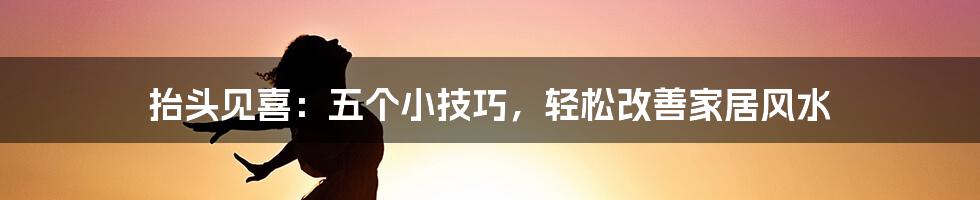 抬头见喜：五个小技巧，轻松改善家居风水