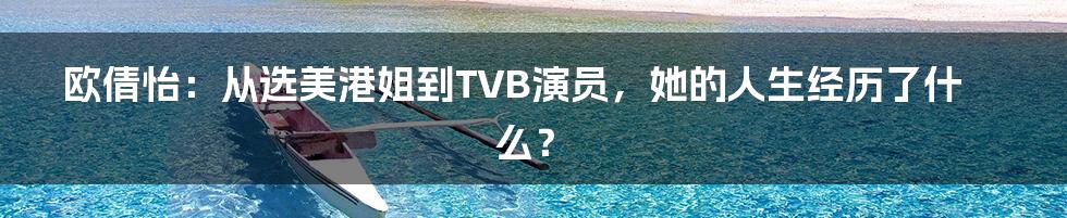 欧倩怡：从选美港姐到TVB演员，她的人生经历了什么？