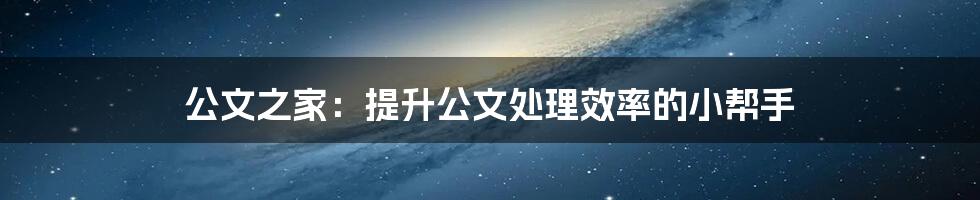 公文之家：提升公文处理效率的小帮手