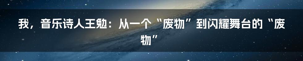 我，音乐诗人王勉：从一个“废物”到闪耀舞台的“废物”