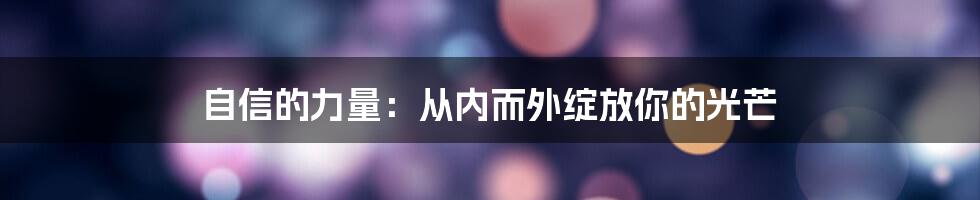 自信的力量：从内而外绽放你的光芒