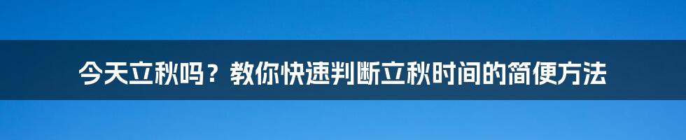 今天立秋吗？教你快速判断立秋时间的简便方法