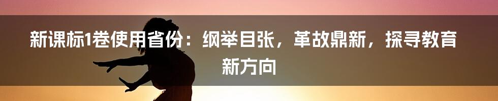 新课标1卷使用省份：纲举目张，革故鼎新，探寻教育新方向