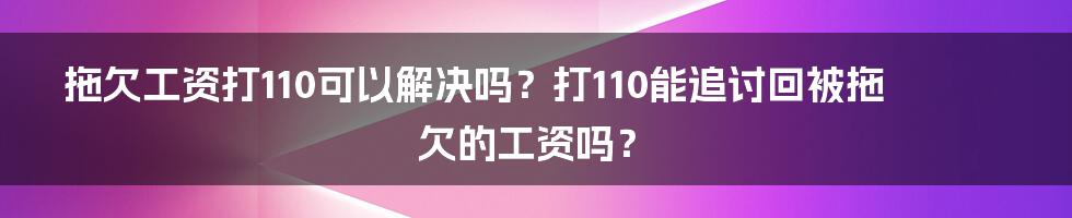 拖欠工资打110可以解决吗？打110能追讨回被拖欠的工资吗？