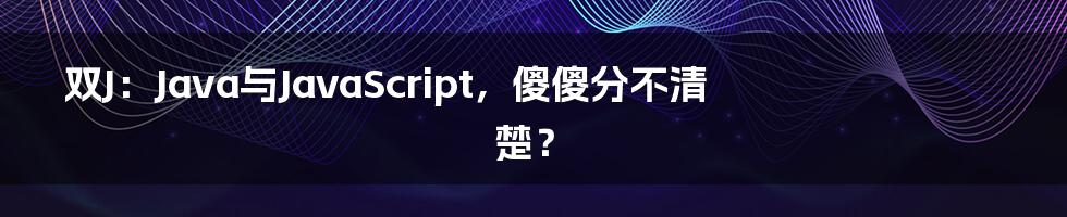 双J：Java与JavaScript，傻傻分不清楚？