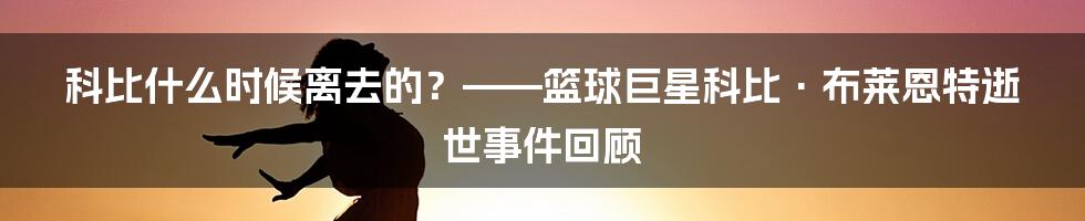 科比什么时候离去的？——篮球巨星科比·布莱恩特逝世事件回顾