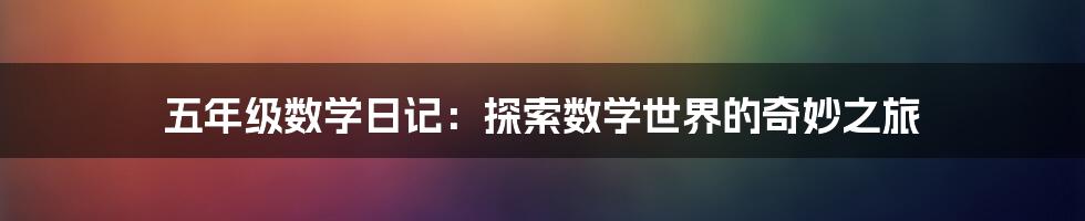 五年级数学日记：探索数学世界的奇妙之旅