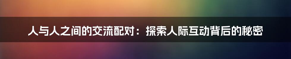 人与人之间的交流配对：探索人际互动背后的秘密