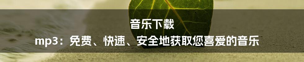 音乐下载 mp3：免费、快速、安全地获取您喜爱的音乐