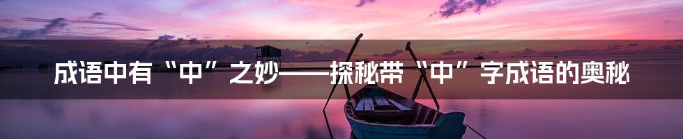 成语中有“中”之妙——探秘带“中”字成语的奥秘