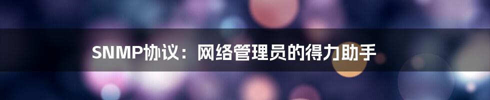 SNMP协议：网络管理员的得力助手