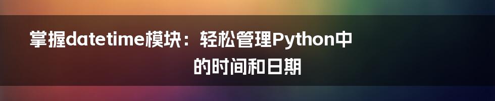 掌握datetime模块：轻松管理Python中的时间和日期