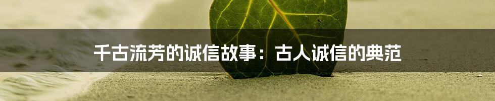 千古流芳的诚信故事：古人诚信的典范